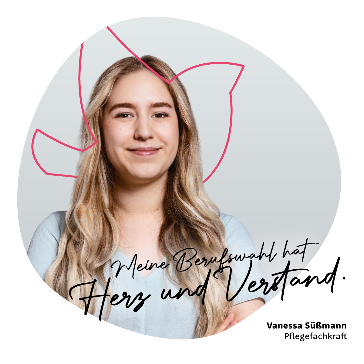 Meine Berufswahl hat Herz und Verstand. - Vanessa Süßmann, Pflegefachkraft Meine Berufswahl hat Herz und Verstand. - Vanessa Süßmann, Pflegefachkraft