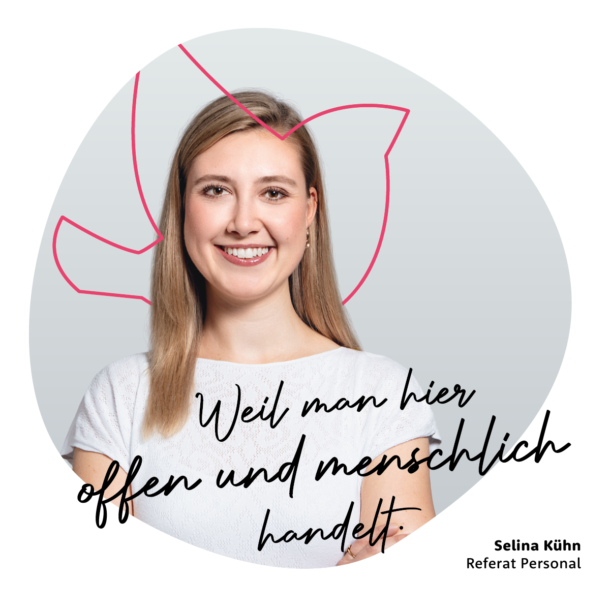 Weil man hier offen und menschlich handelt. - Selina Kühn, Referat Personal Weil man hier offen und menschlich handelt. - Selina Kühn, Referat Personal
